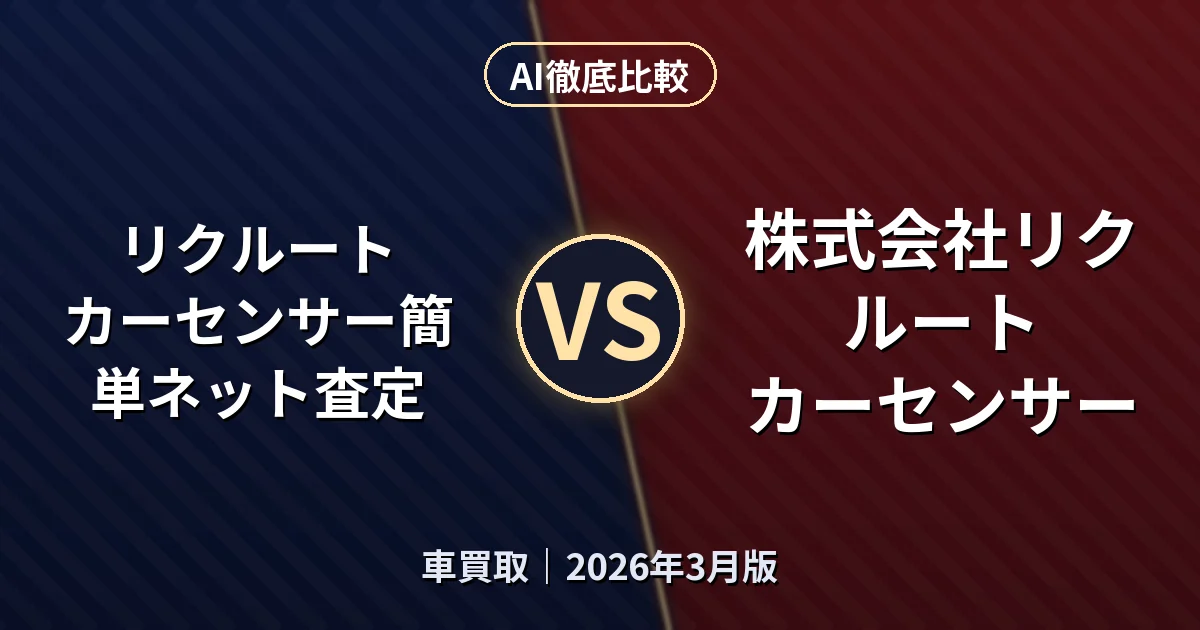 リクルート カーセンサー簡単ネット査定 vs 株式会社リクルート カーセンサー|車買取AI徹底比較 (2026年3月版)