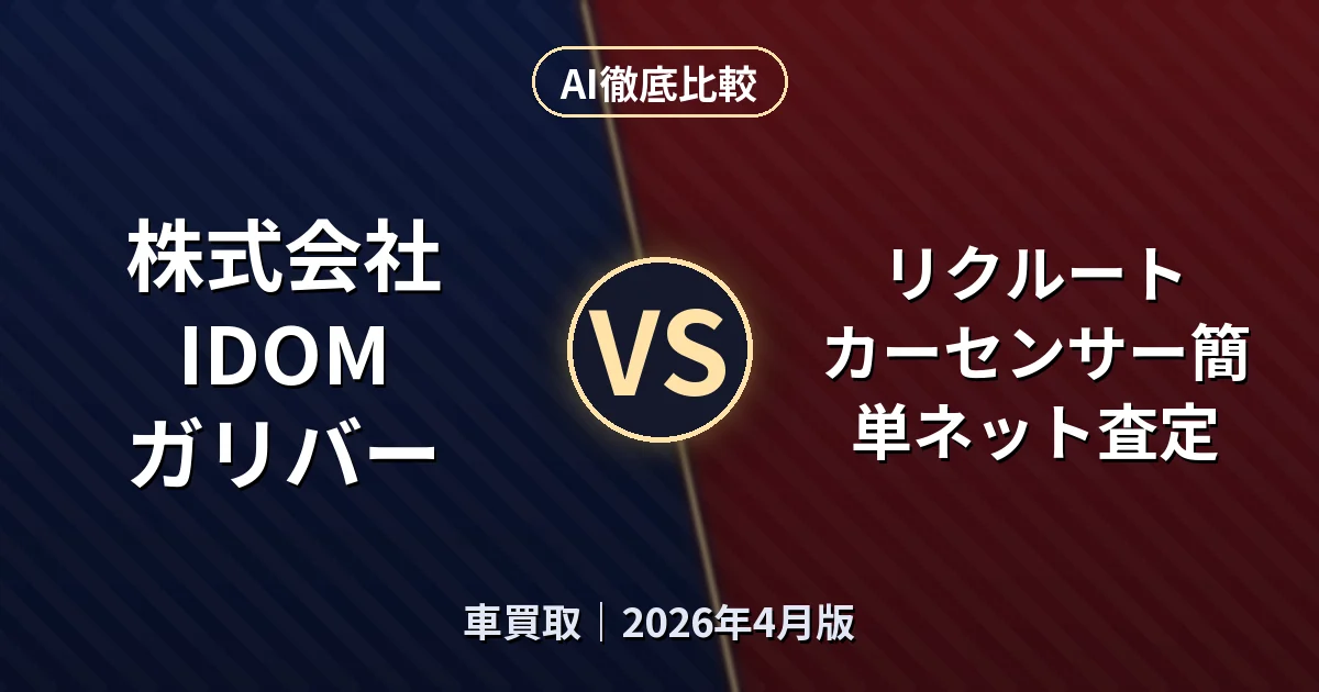 株式会社IDOM ガリバー vs リクルート カーセンサー簡単ネット査定|車買取AI徹底比較 (2026年4月版)