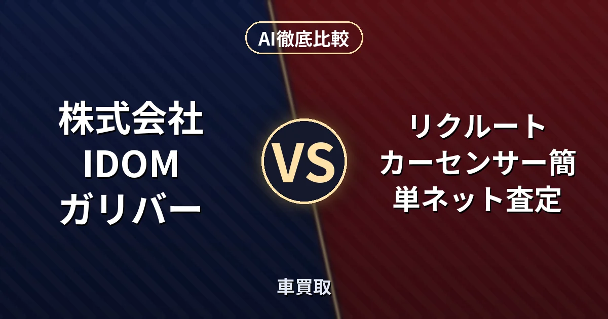 株式会社IDOM ガリバー vs リクルート カーセンサー簡単ネット査定|車買取 AI徹底比較