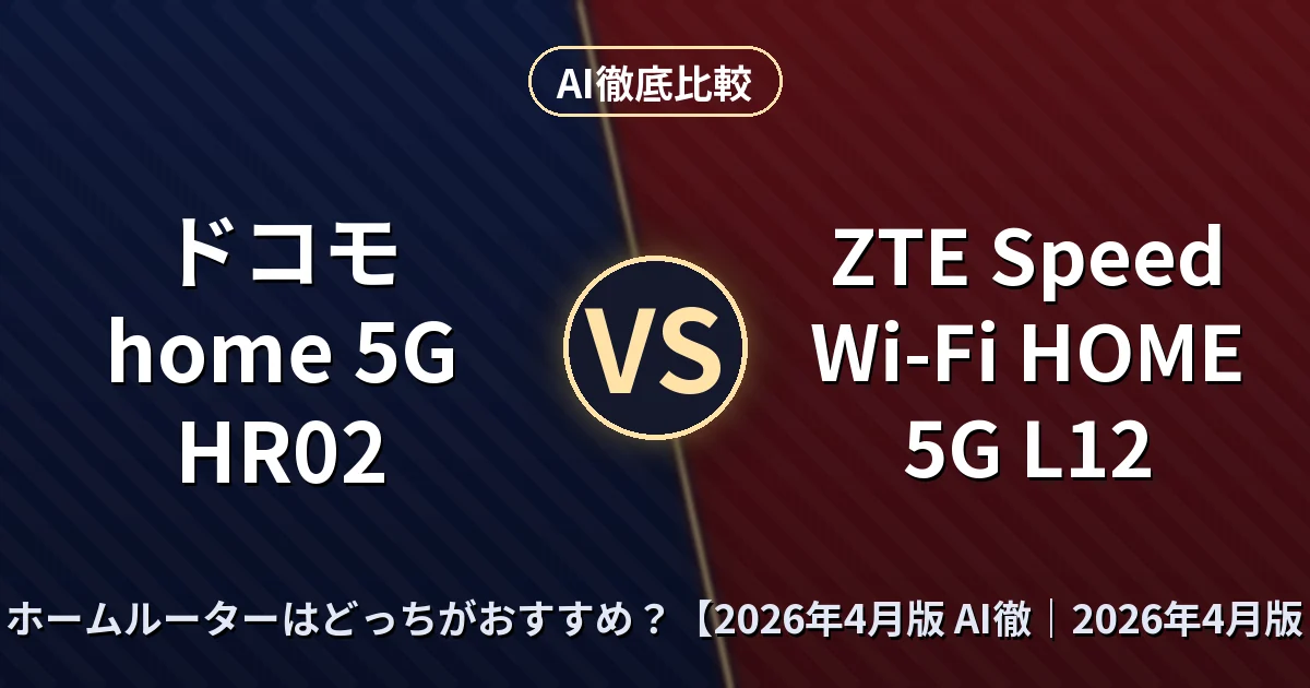 ドコモ home 5G HR02 vs ZTE Speed Wi-Fi HOME 5G L12 — ホームルーターはどっちがおすすめ？【2026年4月版 AI徹